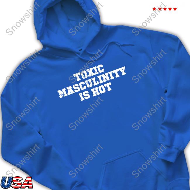 Toxic Masculinity Is Hot Tee Shirt Toxic Masculinity Is Hot Shirt Charly Arnolt
