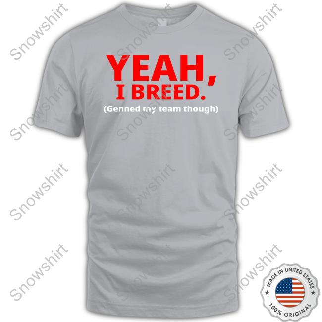 Yeah, I Breed Genned My Team Though Shirt 2024 Yeah, I Breed Genned My Team Though T Shirt