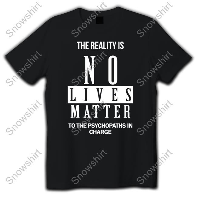 Dr. Urso The Reality Is No Lives Matter To The Psychopaths In Charge T Shirt Dr. Urso The Reality Is No Lives Matter To The Psychopaths In Charge Long Sleeve Shirt