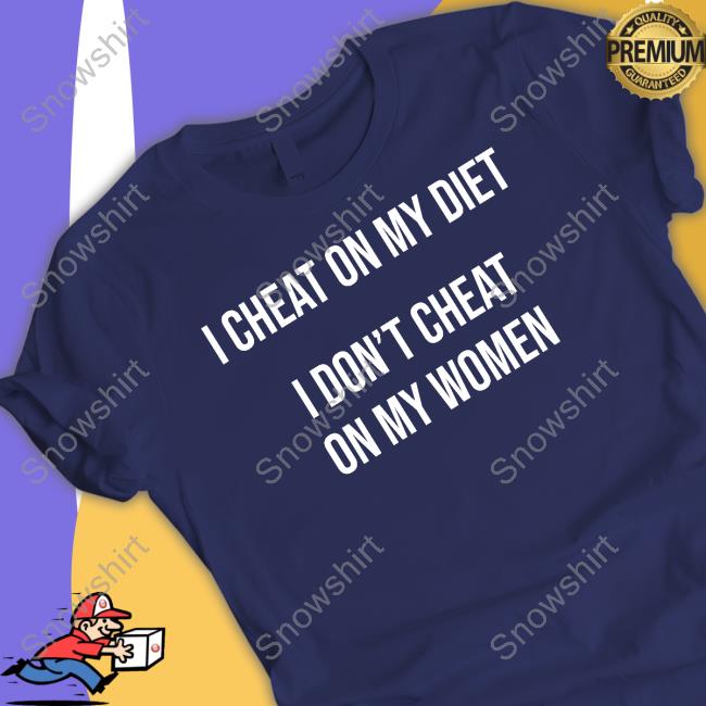 I Cheat On My Diet I Don't Cheat On My Women Sweatshirt I Cheat On My Diet I Don't Cheat On My Women T Shirts
