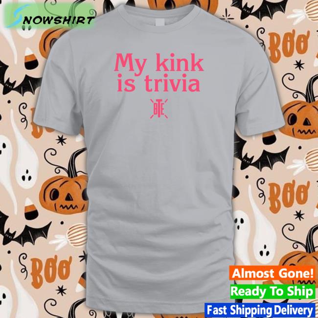 My Kink Is Trivia T-Shirt Bte Best Trivia Ever