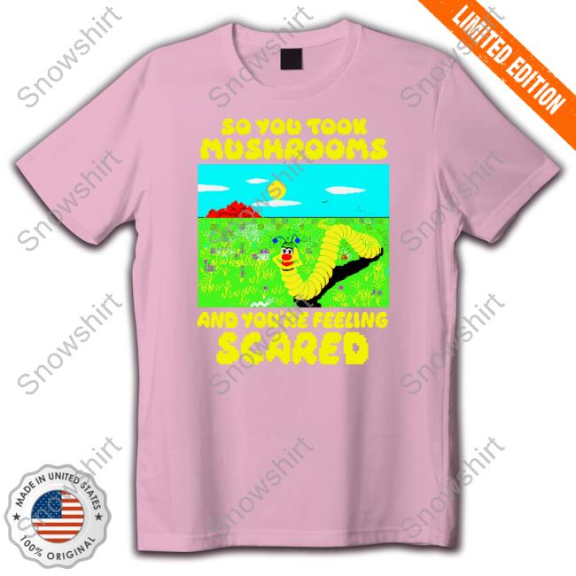 So You Took Mushrooms And You're Feeling Scared Shirt