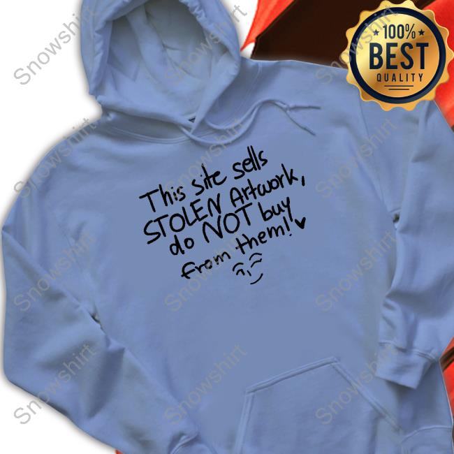 This Site Sells Stolen Artwork Do Not Buy From Them Sweatshirt This Site Sells Stolen Artwork Do Not Buy From Them Tee