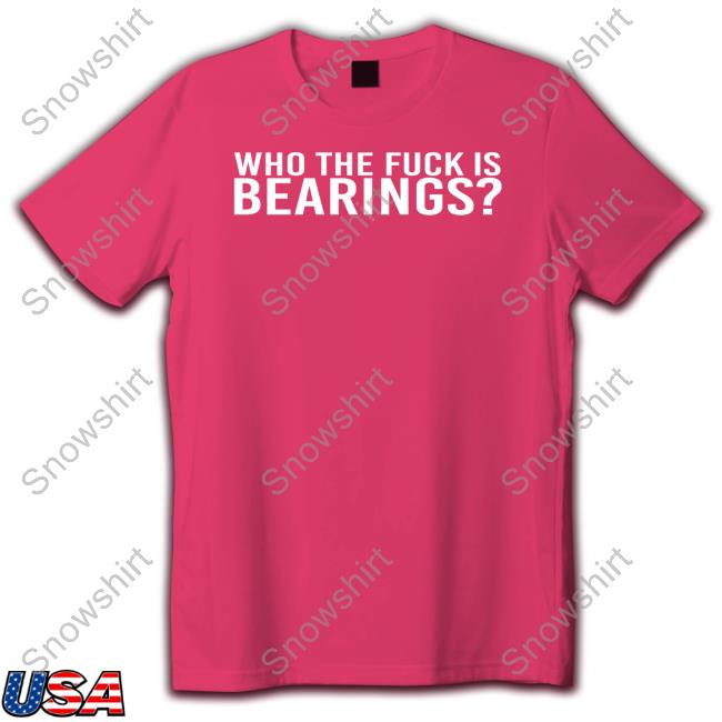 Who The Fuck Is Bearings Shirts Who The Fuck Is Bearings T-Shirt