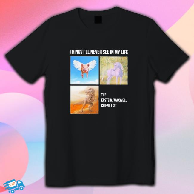 Official Things you’ll never see in my life the epstein maxwell client list Tee Shirt