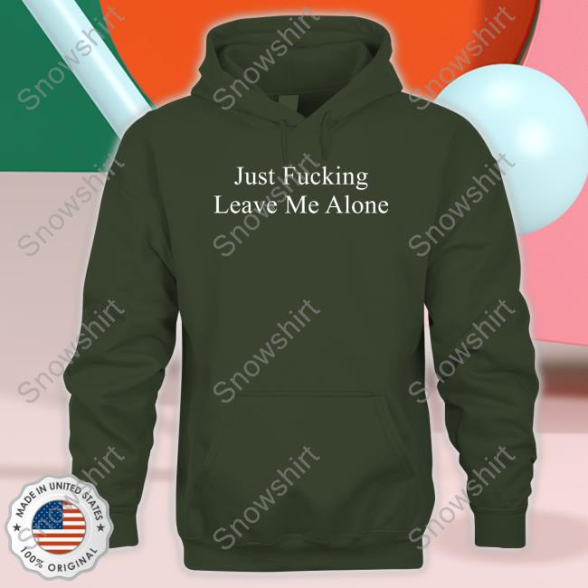 Just Fucking Leave Me Alone T Shirts Official Just Fucking Leave Me Alone Tee