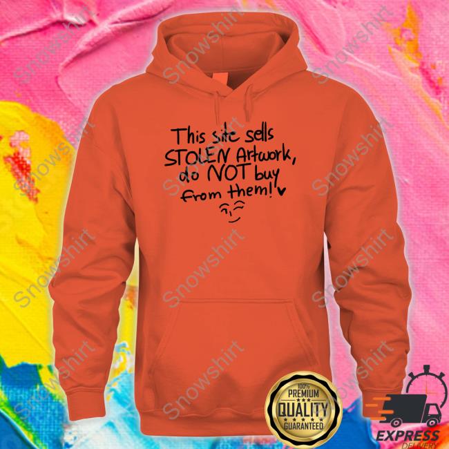 This Site Sells Stolen Artwork Do Not Buy From Them Sweatshirt This Site Sells Stolen Artwork Do Not Buy From Them Tee Shirt