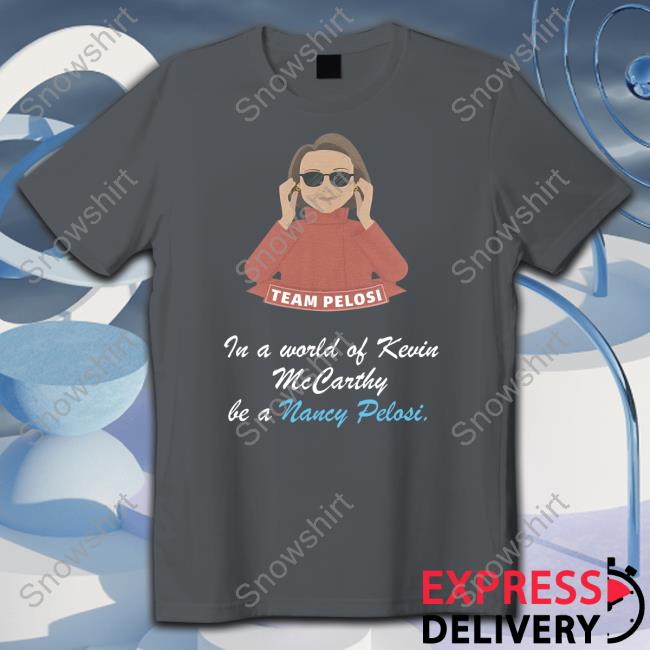 Team Pelosi In A World Of Kevin Mccarthy Be A Nancy Pelosi Tee Shirt In A World Of Kevin Mccarthy Be A Nancy Pelosi Tee