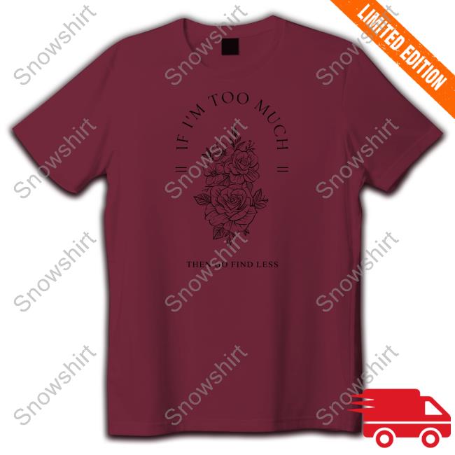 Beezybee Shop Go Find Less Sweatshirt Beezybee If I'm Too Much Then Go Find Less Shirt