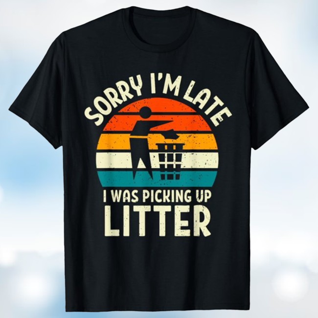 Official Sorry I'm Late I Was Picking Up Litter Earth Conservation T Shirt - Naiye