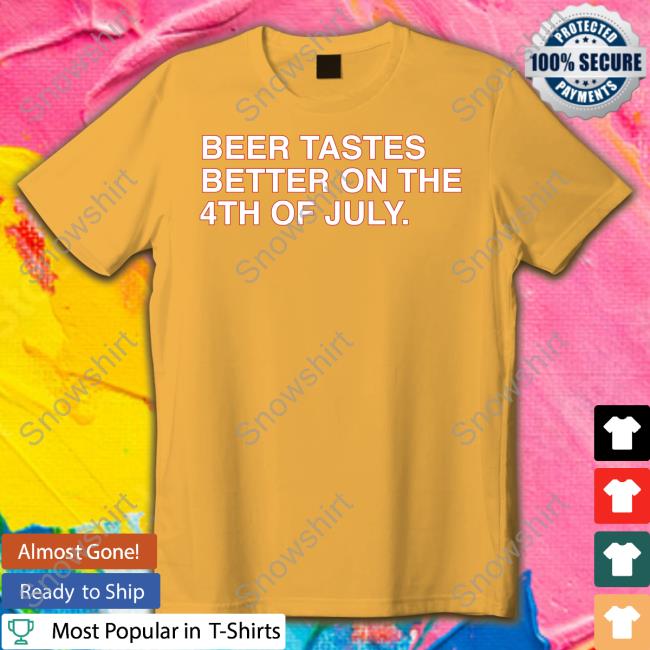 Beer Tastes Better On The 4Th Of July Tee Shirt
