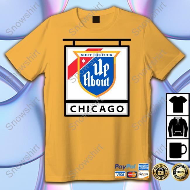 Shut The Fuck Up About Chicago Tee Shirt Shut The Fuck Up About Chicago Hoodie