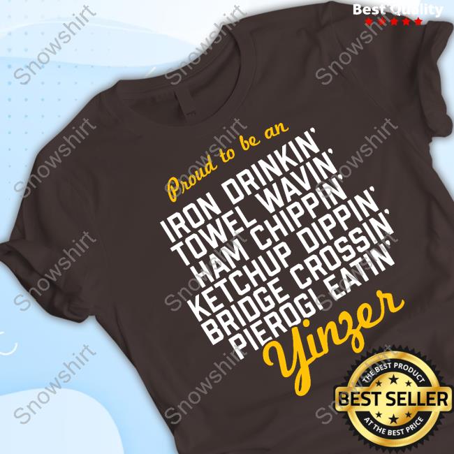 Proud To Be Iron Drinkin' Towel Wavin' Ham Chippin' Ketchup Dippin' Bridge Crossin Pierogi Eatin' Yinzer Shirt