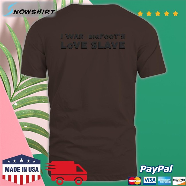 Shirts That Go Hard I Was Bigfoot's Love Slave Unisex T-Shirt