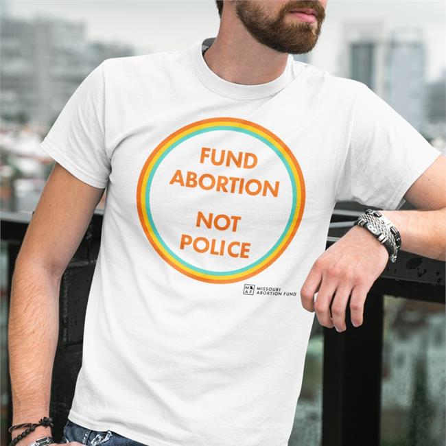 Fund Abortion Not Police Tee Shirt Bonfire Merch 502Eire