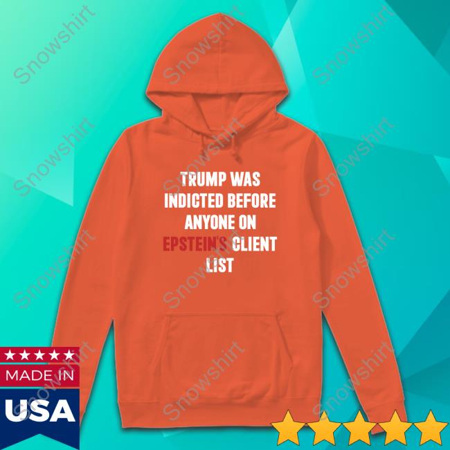 Trump Was Indicted Before Anyone On Epstein's Client List T-Shirt King Bau Trump Was Indicted Before Anyone On Epstein's Client List Sweatshirt