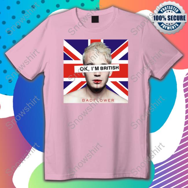 Ok I'm British Badflower Uk Flag T Shirt Official Ok I'm British Badflower Shirt
