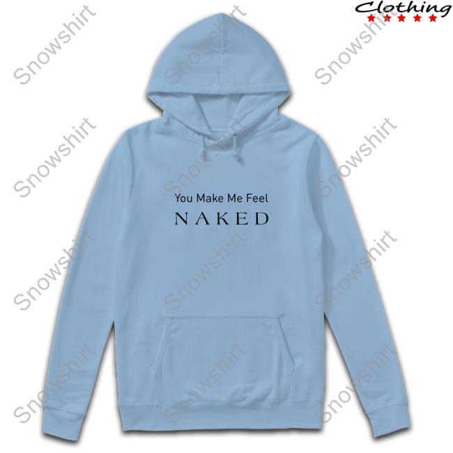 You Make Me Feel Naked Cap Official You Make Me Feel Naked Hoodie