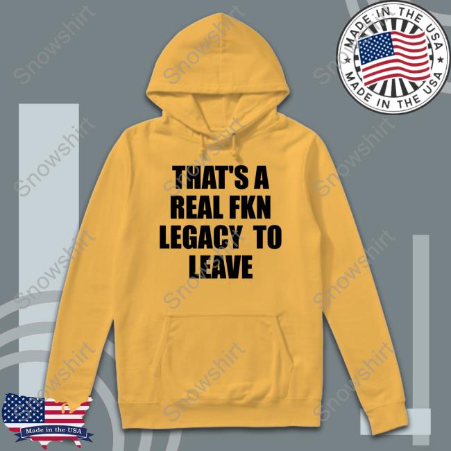 That's A Real Fkn Legacy To Leave Sweatshirt Outofwoodsclear Official That's A Real Fkn Legacy To Leave Shirts