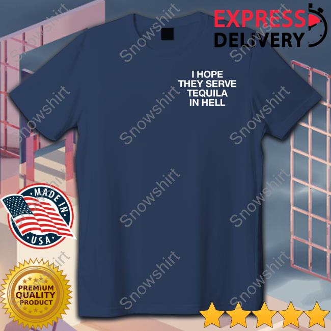 I Hope They Serve Tequila In Hell Shirts