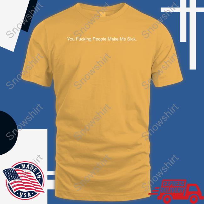 You Fucking People Make Me Sick Long Sleeve Official You Fucking People Make Me Sick Shirt