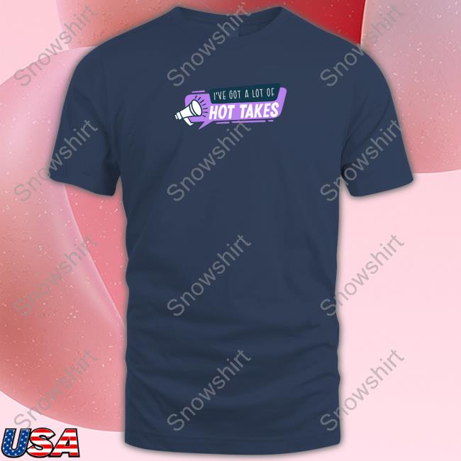 I've Got A Lot Of Hot Takes T-Shirt