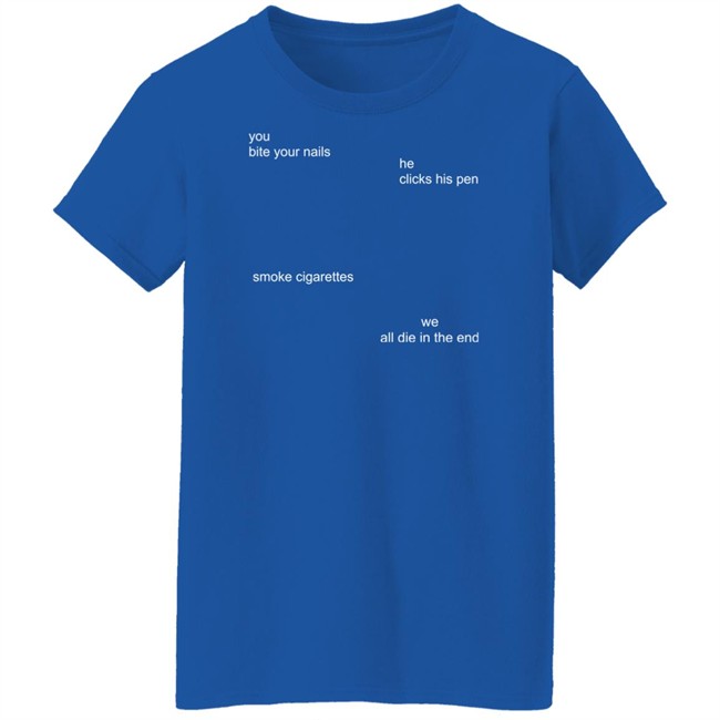 The Good Shirts Store Merch You Bite Your Nails He Clicks His Pen Smoke Cigarettes We All Die In The End Shirt The Good Shirts Store Merch You Bite Your Nails He Clicks His Pen Smoke Cigarettes We All Die In The End Shirt