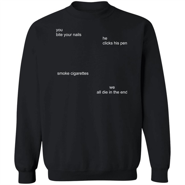 The Good Shirts Store Merch You Bite Your Nails He Clicks His Pen Smoke Cigarettes We All Die In The End Shirt The Good Shirts Store Merch You Bite Your Nails He Clicks His Pen Smoke Cigarettes We All Die In The End Shirt