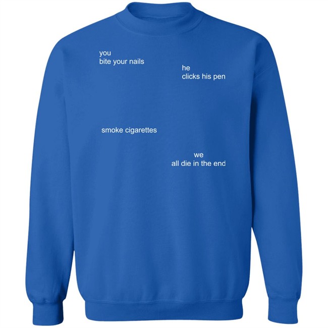 The Good Shirts Store Merch You Bite Your Nails He Clicks His Pen Smoke Cigarettes We All Die In The End Shirt The Good Shirts Store Merch You Bite Your Nails He Clicks His Pen Smoke Cigarettes We All Die In The End Shirt