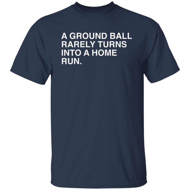 Obvious Shirts Store Merch A Ground Ball Rarely Turns Into A Home Run Shirt Obvious Shirts Store Merch A Ground Ball Rarely Turns Into A Home Run Shirt