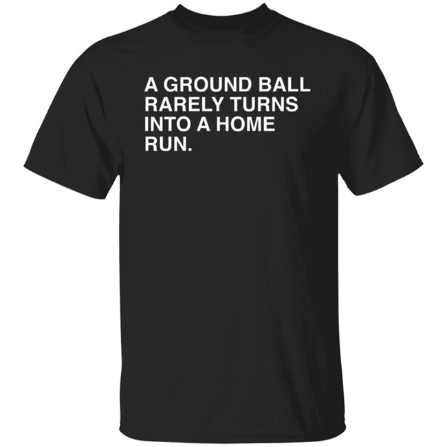 Obvious Shirts Store Merch A Ground Ball Rarely Turns Into A Home Run Shirt Obvious Shirts Store Merch A Ground Ball Rarely Turns Into A Home Run Shirt