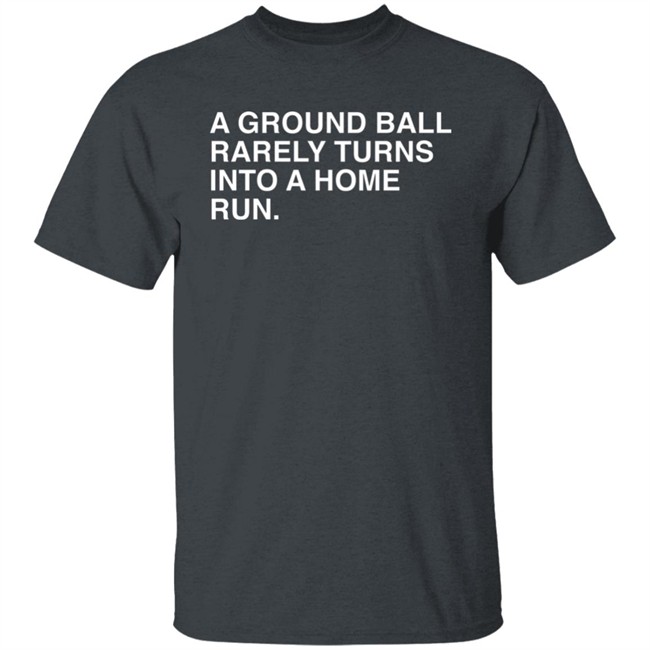 Obvious Shirts Store Merch A Ground Ball Rarely Turns Into A Home Run Shirt Obvious Shirts Store Merch A Ground Ball Rarely Turns Into A Home Run Shirt