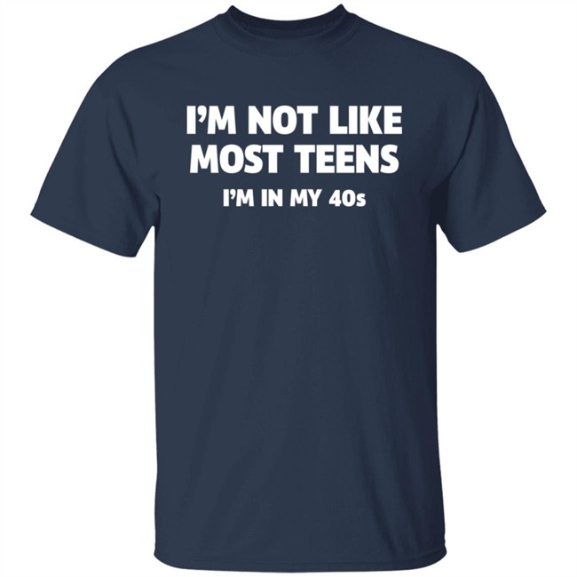I'm Not Like Most Teens I'm In My 40S Shirt I'm Not Like Most Teens I'm In My 40S Shirt