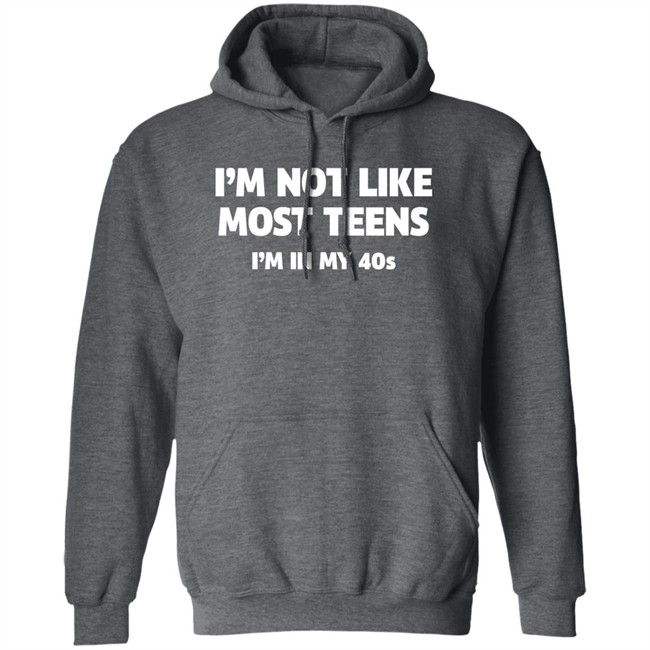 I'm Not Like Most Teens I'm In My 40S Shirt I'm Not Like Most Teens I'm In My 40S Shirt