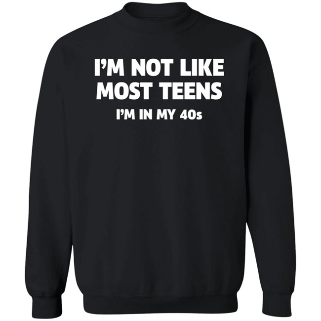 I'm Not Like Most Teens I'm In My 40S Shirt I'm Not Like Most Teens I'm In My 40S Shirt