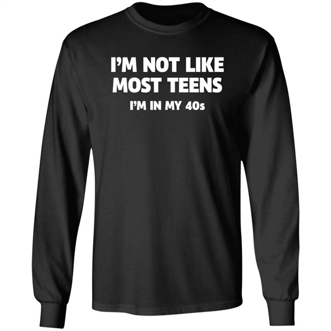 I'm Not Like Most Teens I'm In My 40S Shirt I'm Not Like Most Teens I'm In My 40S Shirt