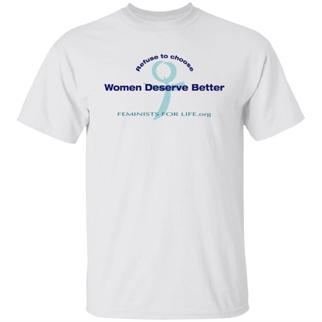 Refuse To Choose Women Deserve Better Feminists For Life.Org Shirt Liz Churchill
