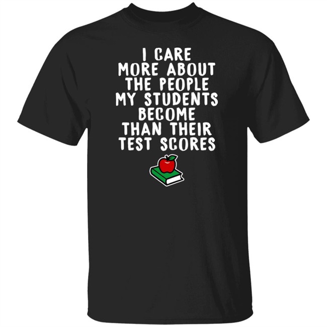 I Care More About The People My Students Become Than Their Test Scores Shirt Mariah Williams