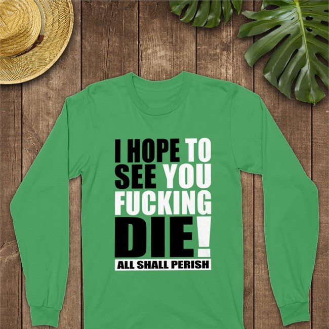 Shirts That Go Hard I Hope To See You Fucking Die Shirt