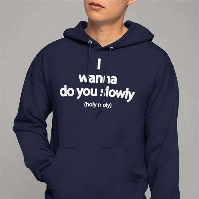 Wanna Do You Slowly Holy Moly T-Shirts Weird Thrift Store Shirts Wanna Do You Slowly Holy Moly Hooded Sweatshirt