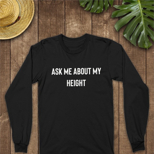 Ask Me About My Height Long Sleeve Classyboquetcat Ask Me About My Height Shirt Black