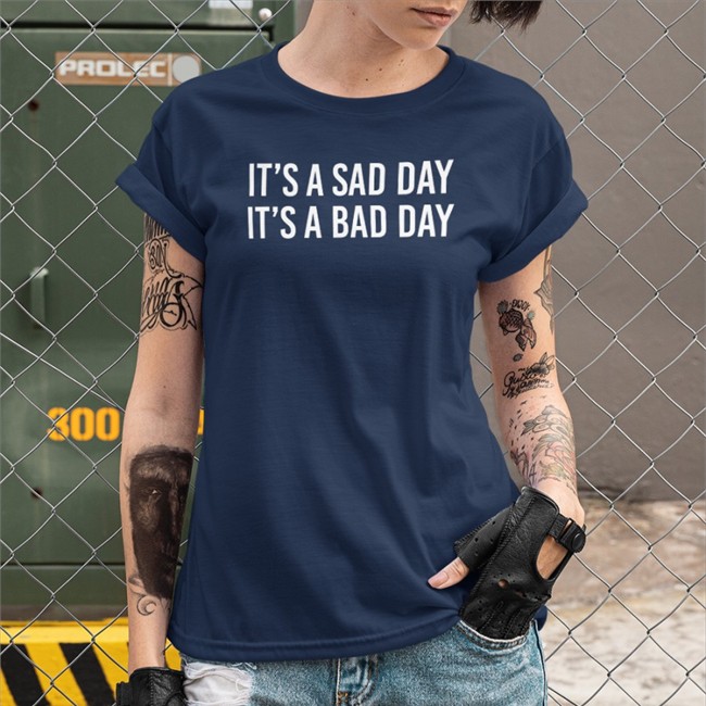 Sad Day Bad Day Shirt It's A Sad Day It's A Bad Day Sweatshirt