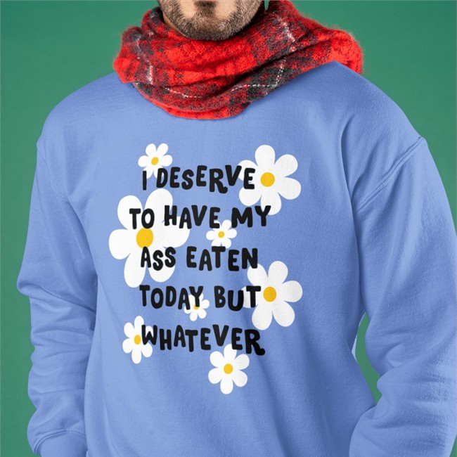 I Deserve To Have My Ass Eaten Today But Whatever Tee Shirt Shirts That Go Hard