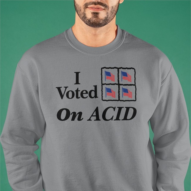 I Voted On Acid Shirts Shirts That Go Hard