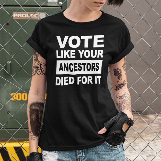 Vote Like Your Ancestors Died For It T Shirt Vote Like Your Ancestors Died For It Hat