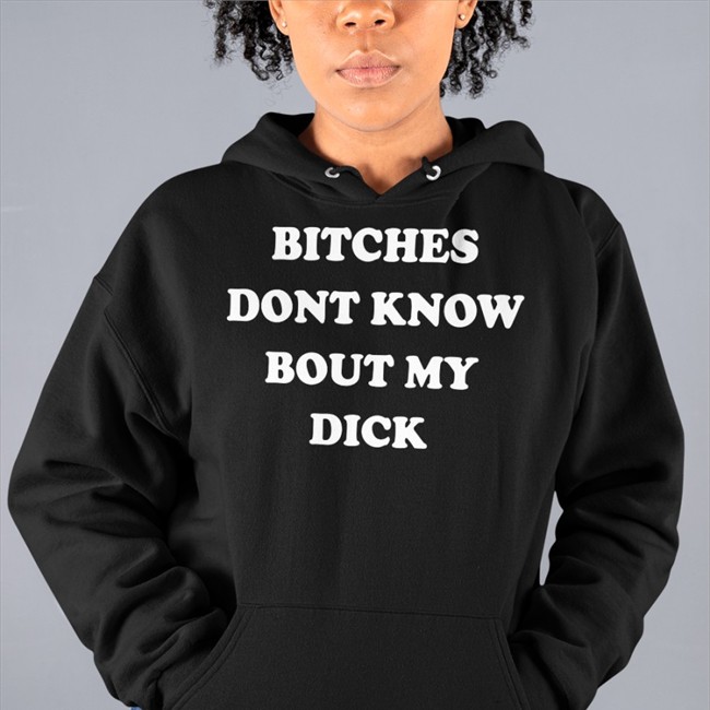 Bitches Dont Know Bout My Dick T Shirts Shirts That Go Hard