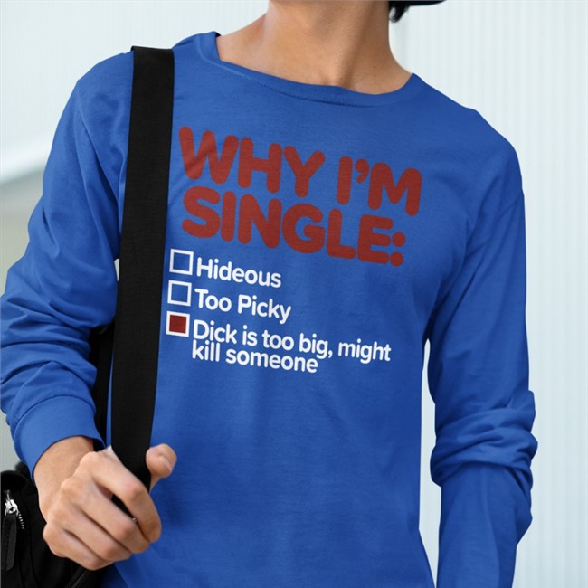 Shirts That Go Hard Why I'm Single Shirt