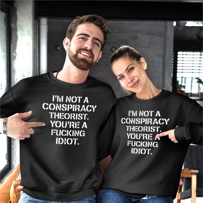 I'm Not Conspiracy Theorist You're A Fucking Idiot T Shirt I'm Not Conspiracy Theorist You're A Fucking Idiot Tee