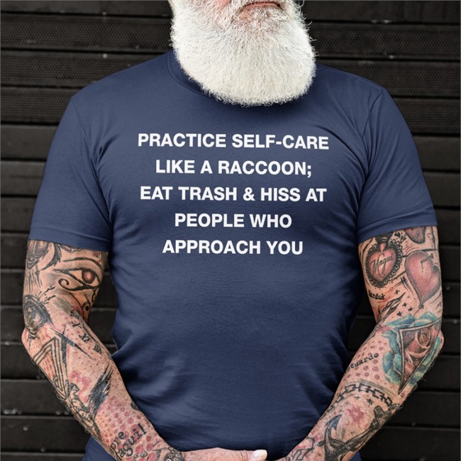 Practice Self Care Like A Raccoon Eat Trash & Hiss At People Who Approach You Tee Todd Kenreck