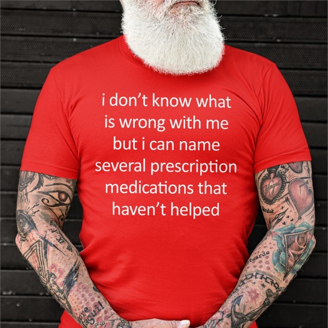 Shirts That Go Hard I Don't Know What Is Wrong With Me But I Can Name Several Prescription Medications That Haven't Helped Tee Shirt Shirtsthtgohard